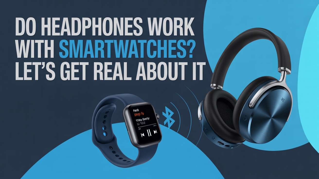 Do Headphones Work with Smartwatches Let’s Get Real About It